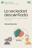 La sociedad desconfiada. Debates televisivos, jóvenes y política en Ecuador (Serie en Comunicación y Medios) 1648897118 Book Cover