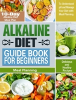 Alkaline Diet Guide Book for Beginners: 10-Day Alkaline Diet Meal Plan with Delicious and Healthy Recipes to Understand pH and Manage Your Diet with Meal Planning 1913982696 Book Cover