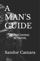 A MAN'S GUIDE: OVERCOMING BETRAYAL B0C7JFHPDG Book Cover