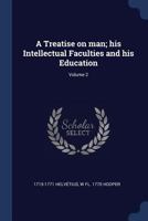 A Treatise On Man: His Intellectual Faculties & His Education, Volume 2 1378228820 Book Cover