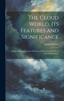 The Cloud World, its Features and Significance; Being a Popular Account of Forms and Phenomena, With an Extended Glossary 1020766018 Book Cover