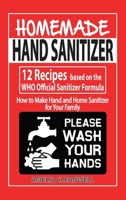 Homemade Hand Sanitizer: 12 Recipes based on the WHO Official Sanitizer Formula - How to Make Hand and Home Sanitizer for Your Family B087LB9H27 Book Cover