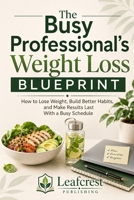 The Busy Professional’s Weight Loss Blueprint: How to Lose Weight, Build Better Habits, and Make Results Last With a Busy Schedule B0H6VP1X14 Book Cover