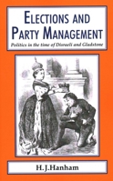 Elections and Party Management: Politics in the Time of Disraeli and Gladstone. 1911204408 Book Cover