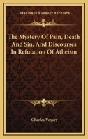 The Mystery of Pain, Death and Sin, and Discourses in Refutation of Atheism 1163605891 Book Cover
