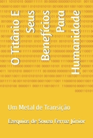 O Titânio E Seus Benefícios Para Humanidade: Um Metal de Transição (Portuguese Edition) B0F2Z17P54 Book Cover