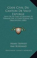 Code Civil Du Canton De Vaud Expurge: Suivi De Ses Lois Accessoires Et Termine Par Le Code Federal Des Obligations (1885) 1168496586 Book Cover