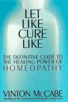 Let Like Cure Like: The Definitive Guide to the Healing Powers of Homeopathy 0312155662 Book Cover