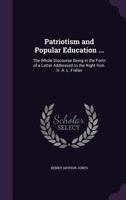 Patriotism and Popular Education ... the Whole Discourse Being in the Form of a Letter Addressed to the Right Hon. H. A. L. Fisher.. 1163286257 Book Cover