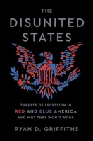 The Disunited States: Threats of Secession in Red and Blue America and Why They Won't Work 0197816258 Book Cover