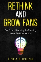 Rethink and Grow Fans: Go From Yearning to Earning as a 24-Hour Actor 0578777347 Book Cover