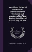 An address delivered at the fourth convention of the graduates and members of the West Newton State Normal School, July 24, 1850 1172668477 Book Cover