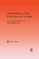 Human Rights in Cuba, El Salvador and Nicaragua: A Sociological Perspective on Human Rights Abuse 1138972118 Book Cover