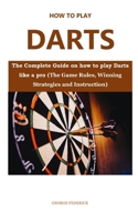 HOW TO PLAY DARTS FOR BEGINNERS: The Complete Guide On How to Play Darts Like a Pro B08Z4CNXXQ Book Cover