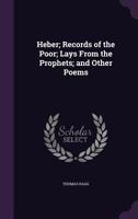 Heber; Records of the Poor; Lays From the Prophets; and Other Poems 0526070935 Book Cover