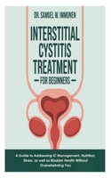 Interstitial Cystitis Treatment for Beginners: A Guide to Addressing IC Management, Nutrition, Stress, as well as Bladder Health Without Overwhelming You B0FHP41KZG Book Cover
