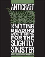Anticraft: Knitting, Beading, and Stitching for the Slightly Sinister 1600610307 Book Cover