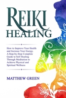Reiki Healing: How to Improve Your Health and Increase Your Energy. A Step-by-Step Complete Guide to Self Healing Through Meditation to Achieve Physical and Spiritual Wellness 1671594762 Book Cover