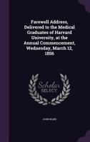 Farewell Address, Delivered To The Medical Graduates Of Harvard University At The Annual Commencement, March 12, 1856 (1856) 1166551539 Book Cover