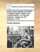 Oratio anniversaria in theatro Collegii Regalis Medicorum Londinensium, ex Harveii instituto, habita die 18° Octobris, 1743. 1170616097 Book Cover