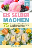 Eis selber machen: 75 Eis Rezepte und Tipps & Tricks um Eis erfolgreich herzustellen. Die Eis Bibel mit und ohne Laktose inkl. Eis selber machen mit Eismaschine 1086849248 Book Cover