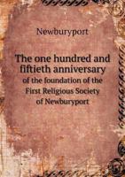 The One Hundred and Fiftieth Anniversary of the Foundation of the First Religious Society of Newburyport 5518600976 Book Cover