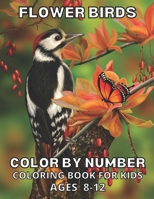 Flower Birds Color By Number Coloring Book For Kids Ages 8-12: Large Print Birds, Flowers, Sea Life, Butterfly Color By Number Coloring Book B096M1NLX7 Book Cover