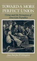 Toward a More Perfect Union: Virtue and the Formation of American Republics 0195101308 Book Cover