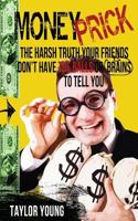 Money Prick: The Harsh Truth Your Friends Don't Have The Balls or Brains To Tell You 1499359950 Book Cover