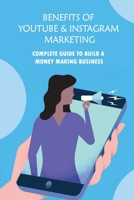 Benefits Of Youtube & Instagram Marketing: Complete Guide To Build A Money Making Business: Formula To Follow In Order To Create Viral Videos B09BGFBC75 Book Cover