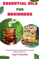 ESSENTIAL OILS FOR BEGINNERS: A Practical Guide To Using Natural Oils For Health, Wellness, And Home B0FRXXC6MT Book Cover
