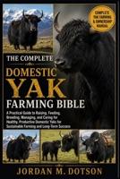 THE COMPLETE DOMESTIC YAK FARMING BIBLE: A Practical Guide to Raising, Feeding, Breeding, Managing, and Caring for Healthy, Productive Domestic Yaks for Sustainable Farming and Long-Term Success B0H59LM9PY Book Cover