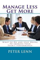 Manage Less - Get More: What to Do and Stop Doing to Improve Your Team's Performance 1530309778 Book Cover