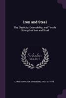 Iron and Steel: The Elasticity, Extensibility, and Tensile Strength of Iron and Steel 1340794594 Book Cover