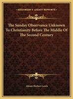 The Sunday Observance Unknown To Christianity Before The Middle Of The Second Century 1425358969 Book Cover