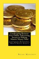 Landscaping Business Free Online Advertising Secrets to Making Massive Money Now!: Landscaping Management Video Marketing Strategy Website Traffic Secrets 1542462266 Book Cover