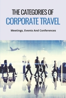 The Categories Of Corporate Travel: Meetings, Events And Conferences: Corporate Travel Jobs B0959BG3TY Book Cover