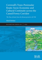 Cornwall's Trans-Peninsular Route: Socio-Economic and Cultural Continuity across the Camel/Fowey Corridor: 'The Way of Saints' from the Roman period to AD 700 1407354760 Book Cover