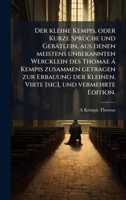 Der kleine Kempis, oder Kurze SprÃ1/4che und Gebätlein, aus denen meistens unbekannten Wercklein des Thomae à Kempis zusammen getragen zur Erbauung ... und vermehrte Edition. (German Edition) 1024002578 Book Cover