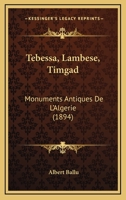 Tebessa, Lambese, Timgad: Monuments Antiques De L'Algerie 1168038332 Book Cover