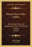 Stories From Aulus Gellius: Being Selections And Adaptations From The Noctes Atticae 116696695X Book Cover