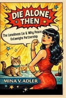 Die Alone, Then: The Loneliness Lie and Why Peace Outweighs Partnership 1764644301 Book Cover