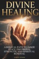 Divine Healing: A Biblical Path to Inner Peace, Emotional Strength, and Spiritual Renewal: A Step-by-Step Guide to Overcoming Emotional Wounds and Restoring Your Heart Through God’s Healing Power B0G2LRMFN6 Book Cover