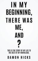 In My Beginning, There Was Me, And? 1545646945 Book Cover
