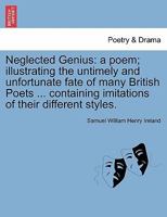 Neglected Genius: a poem; illustrating the untimely and unfortunate fate of many British Poets ... containing imitations of their different styles. 1241102155 Book Cover