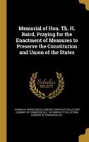Memorial of Hon. Th. H. Baird, Praying for the Enactment of Measures to Preserve the Constitution and Union of the States 1371327777 Book Cover