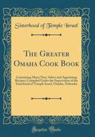 The Greater Omaha Cook Book: Containing Many New, Select and Appetizing Recipes; Compiled Under the Supervision of the Sisterhood of Temple Israel, 0266762166 Book Cover