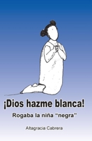 �Dios, hazme blanca!: Rogaba la ni�a negra 1698815646 Book Cover