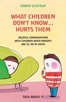 What Children Don’t Know… Hurts Them: Helpful conversations with children when parents are ill or in crisis. A Danish way of trustworthy parenting. 8799432072 Book Cover