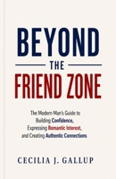Beyond the Friend Zone: The Modern Man's Guide to Expressing Romantic Interest, Building Authentic Connection, and Asking Her Out with Confidence B0HBLRDXHB Book Cover